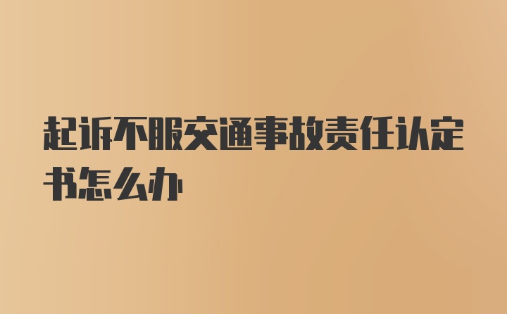 起诉不服交通事故责任认定书怎么办