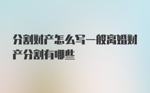 分割财产怎么写一般离婚财产分割有哪些