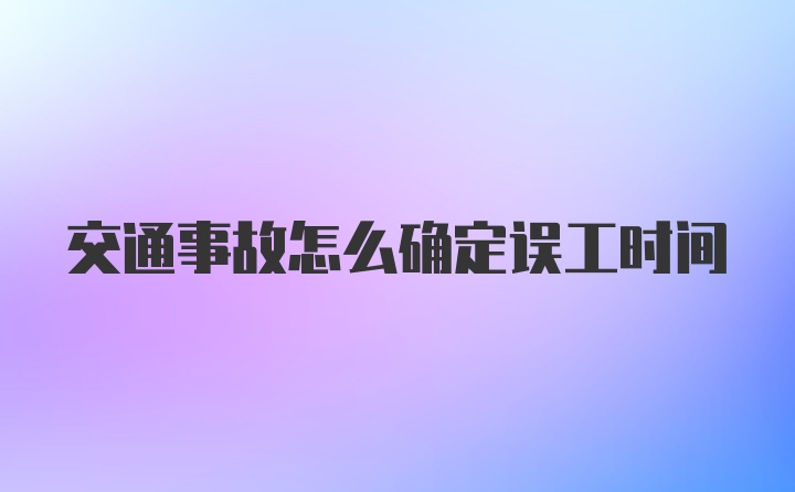 交通事故怎么确定误工时间