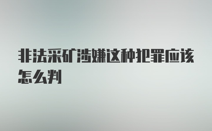 非法采矿涉嫌这种犯罪应该怎么判