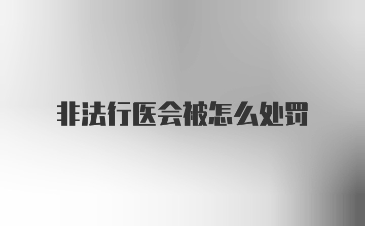 非法行医会被怎么处罚