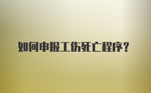 如何申报工伤死亡程序？