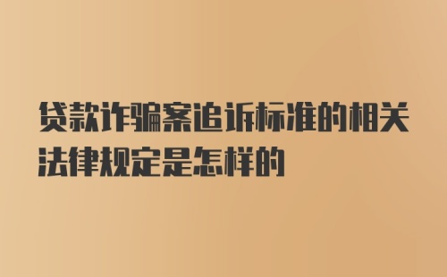 贷款诈骗案追诉标准的相关法律规定是怎样的