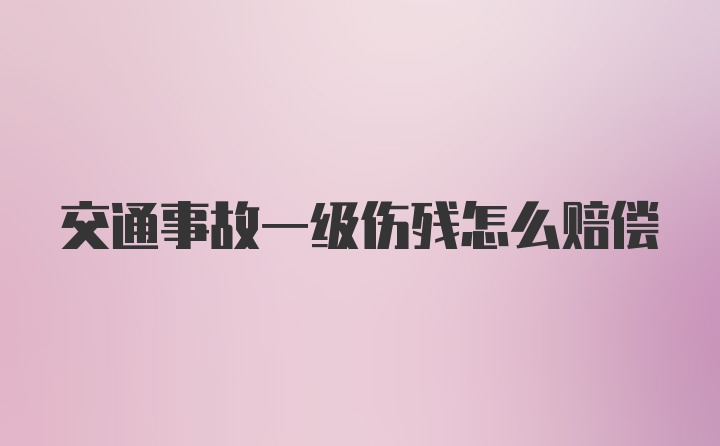 交通事故一级伤残怎么赔偿