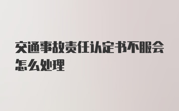 交通事故责任认定书不服会怎么处理