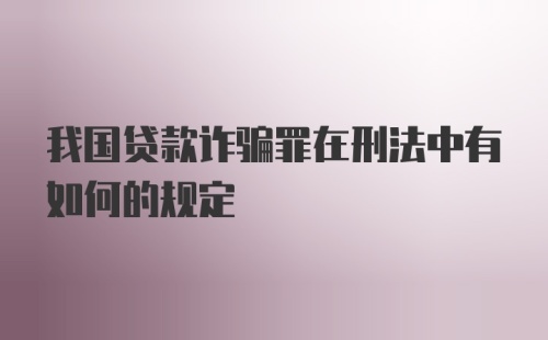 我国贷款诈骗罪在刑法中有如何的规定