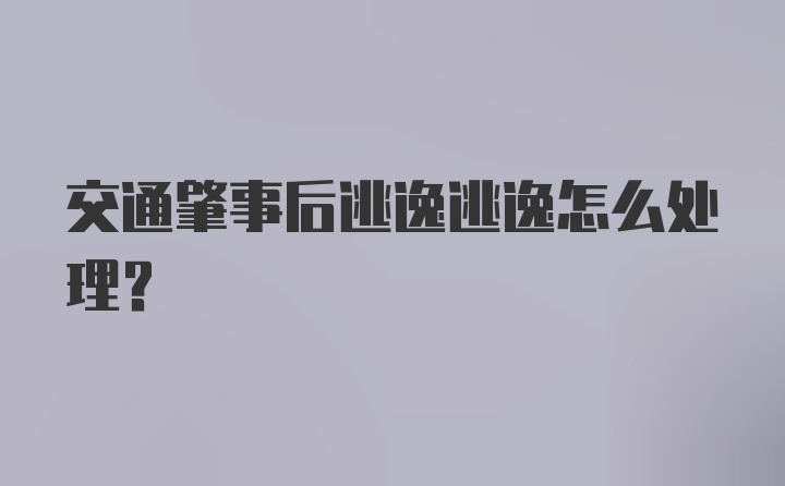 交通肇事后逃逸逃逸怎么处理？