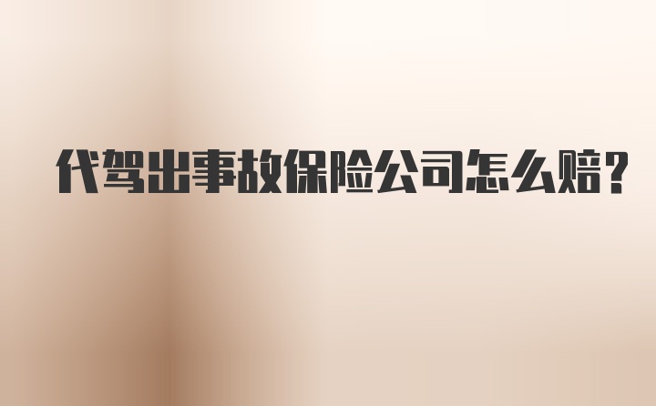 代驾出事故保险公司怎么赔？