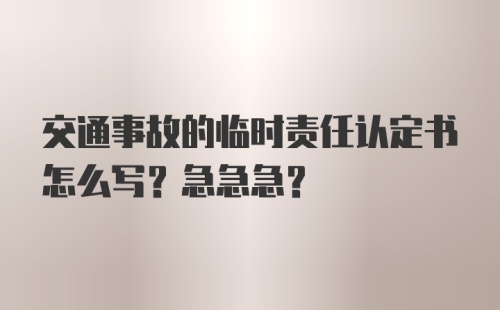 交通事故的临时责任认定书怎么写？急急急？