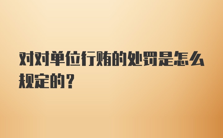 对对单位行贿的处罚是怎么规定的？