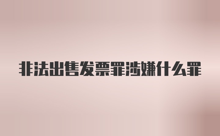 非法出售发票罪涉嫌什么罪