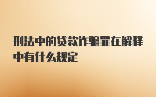 刑法中的贷款诈骗罪在解释中有什么规定