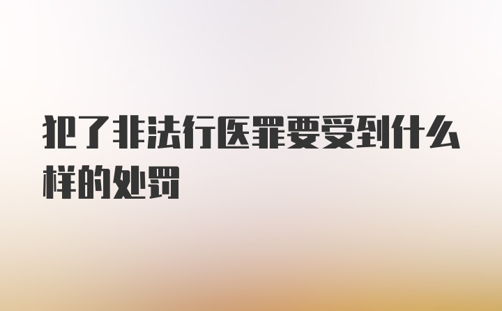 犯了非法行医罪要受到什么样的处罚