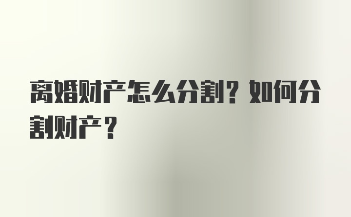 离婚财产怎么分割？如何分割财产？