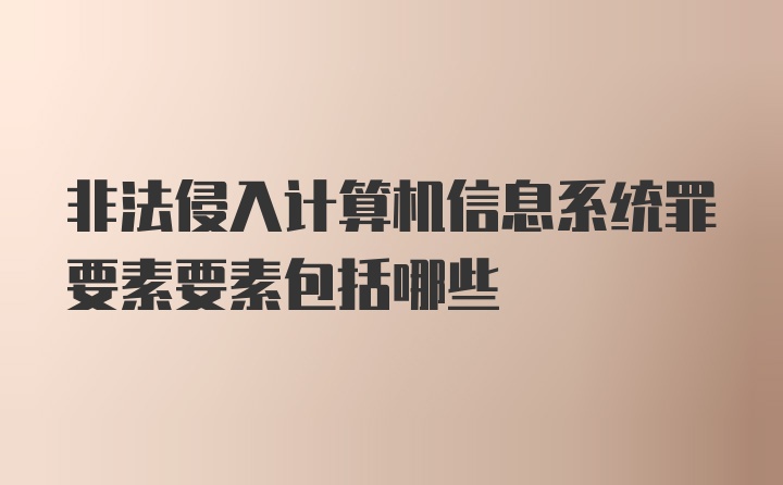 非法侵入计算机信息系统罪要素要素包括哪些