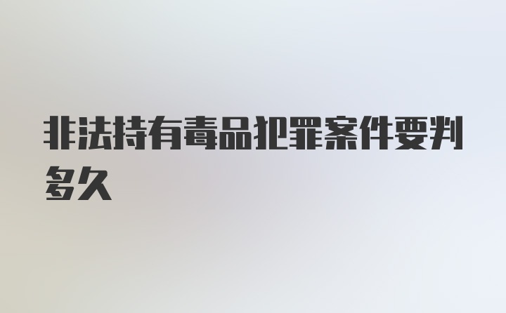 非法持有毒品犯罪案件要判多久