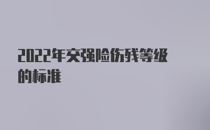 2022年交强险伤残等级的标准