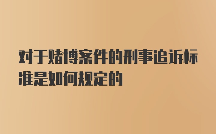 对于赌博案件的刑事追诉标准是如何规定的