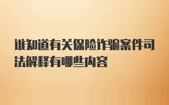 谁知道有关保险诈骗案件司法解释有哪些内容