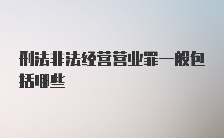 刑法非法经营营业罪一般包括哪些