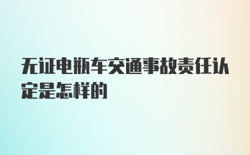 无证电瓶车交通事故责任认定是怎样的