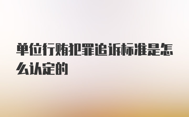 单位行贿犯罪追诉标准是怎么认定的