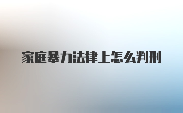 家庭暴力法律上怎么判刑