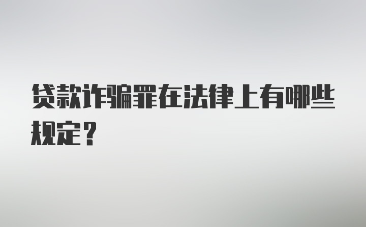 贷款诈骗罪在法律上有哪些规定？