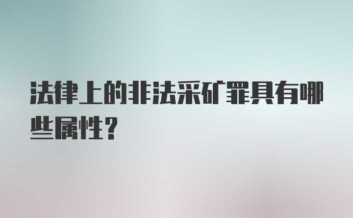 法律上的非法采矿罪具有哪些属性？