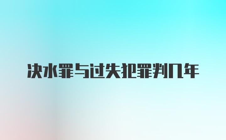 决水罪与过失犯罪判几年