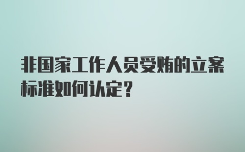 非国家工作人员受贿的立案标准如何认定?