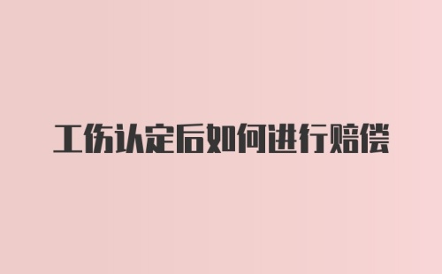 工伤认定后如何进行赔偿