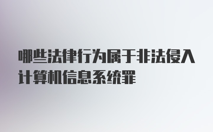 哪些法律行为属于非法侵入计算机信息系统罪