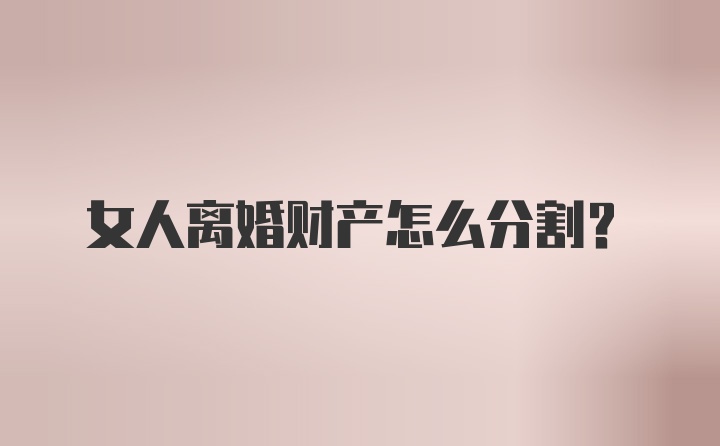 女人离婚财产怎么分割？