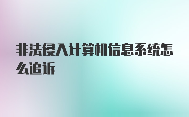 非法侵入计算机信息系统怎么追诉