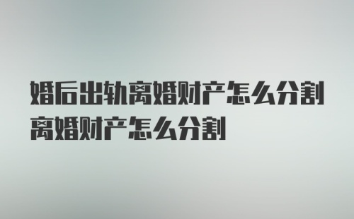 婚后出轨离婚财产怎么分割离婚财产怎么分割