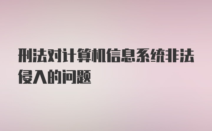 刑法对计算机信息系统非法侵入的问题