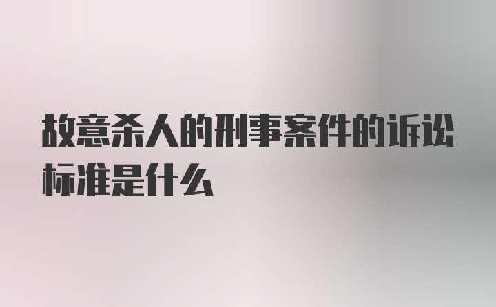 故意杀人的刑事案件的诉讼标准是什么