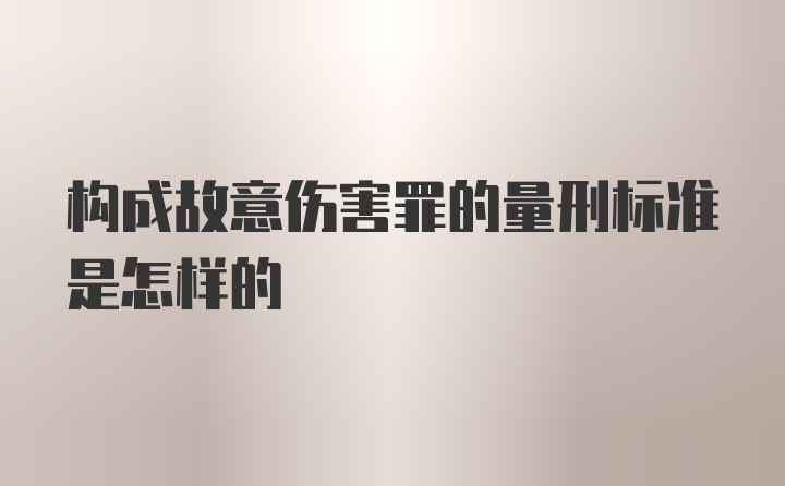 构成故意伤害罪的量刑标准是怎样的