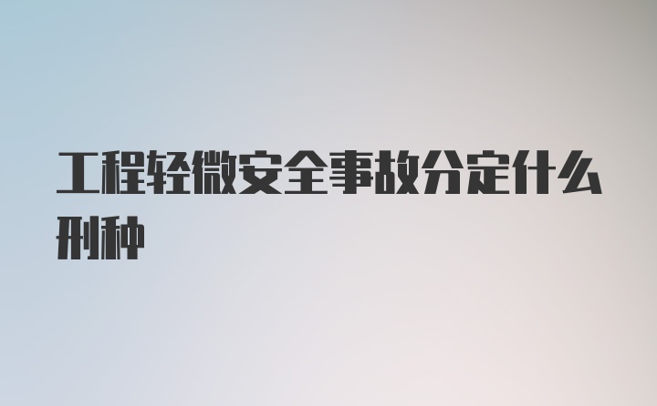 工程轻微安全事故分定什么刑种