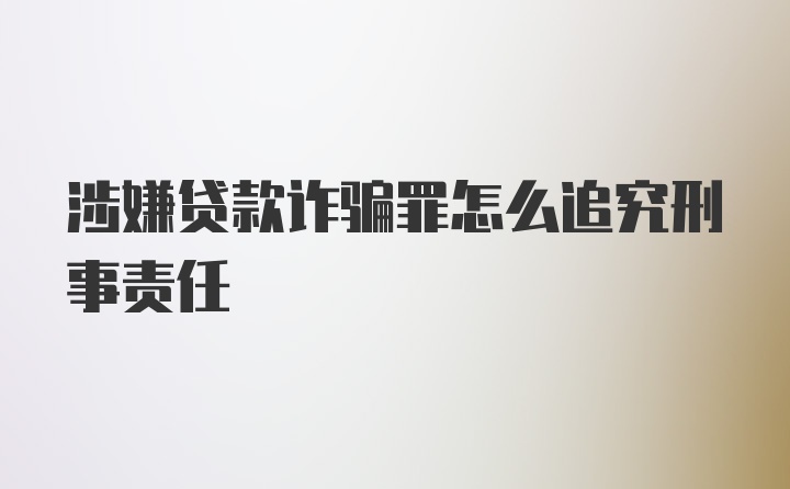 涉嫌贷款诈骗罪怎么追究刑事责任