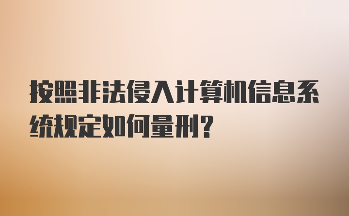 按照非法侵入计算机信息系统规定如何量刑？