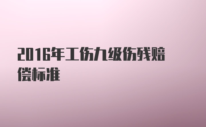 2016年工伤九级伤残赔偿标准