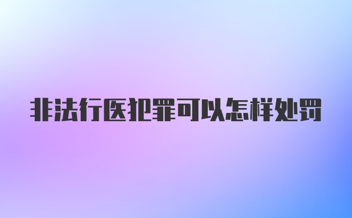 非法行医犯罪可以怎样处罚