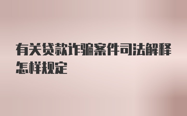 有关贷款诈骗案件司法解释怎样规定