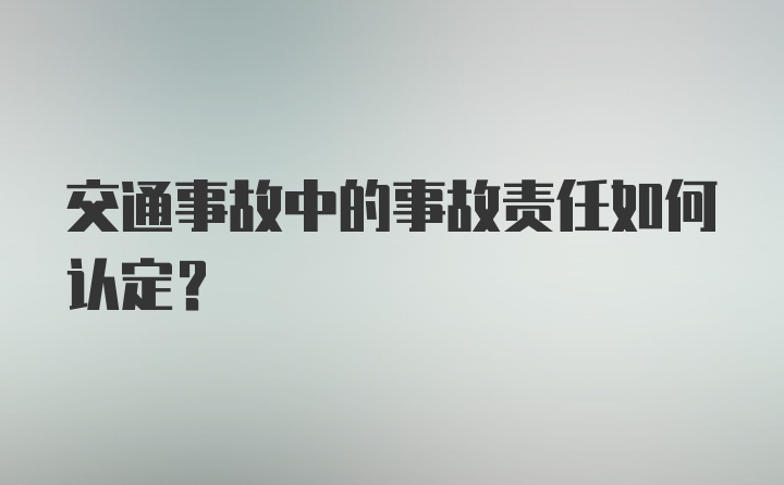 交通事故中的事故责任如何认定？