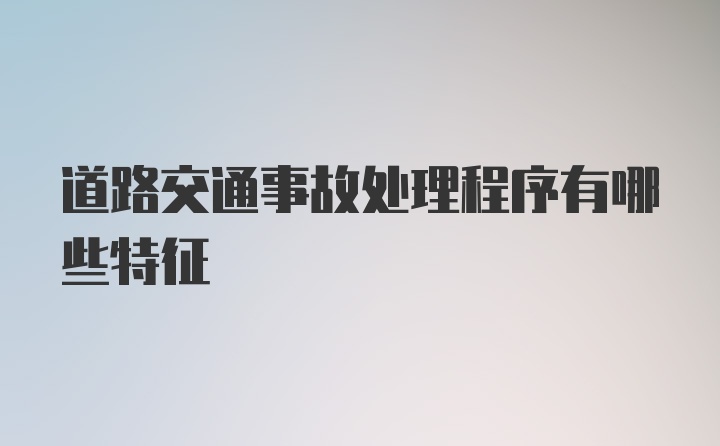 道路交通事故处理程序有哪些特征