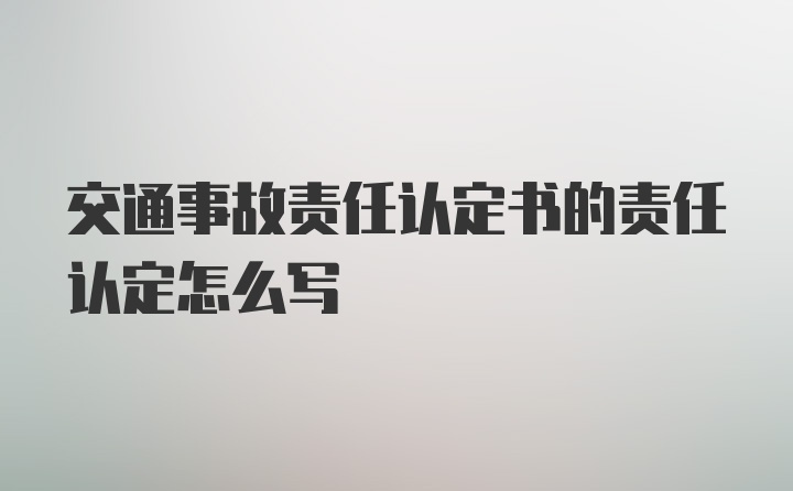 交通事故责任认定书的责任认定怎么写