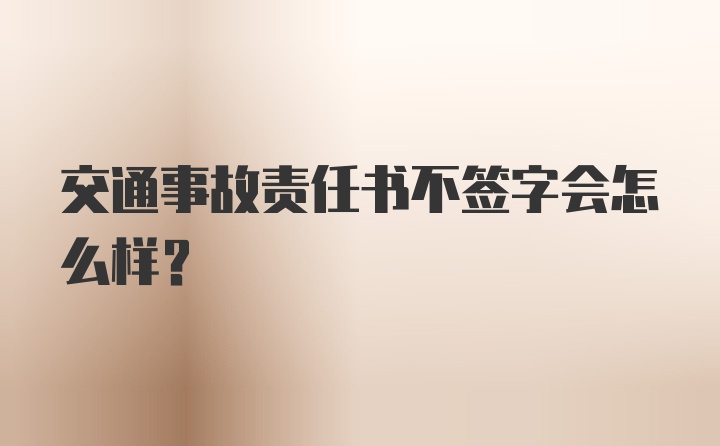 交通事故责任书不签字会怎么样？