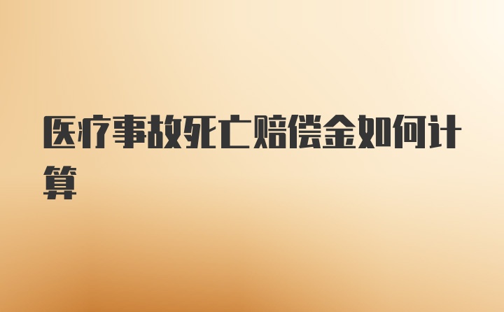 医疗事故死亡赔偿金如何计算